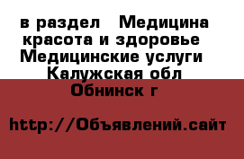  в раздел : Медицина, красота и здоровье » Медицинские услуги . Калужская обл.,Обнинск г.